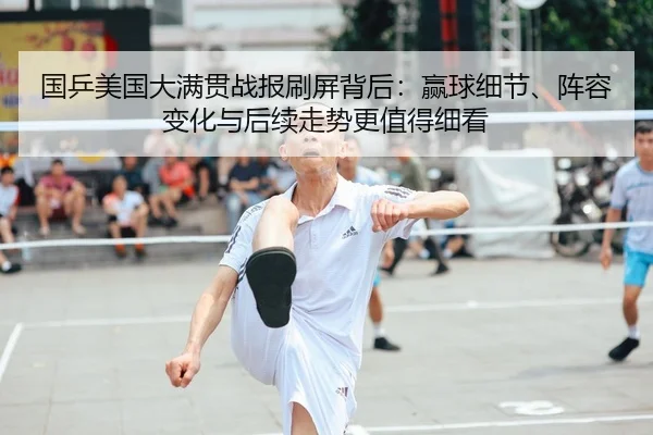 国乒美国大满贯战报刷屏背后：赢球细节、阵容变化与后续走势更值得细看 - bet365